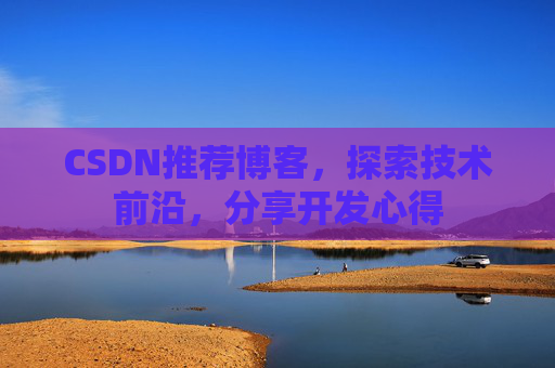 CSDN推荐博客,探索技术前沿,分享开发心得 CSDN推荐博客,探索技术前沿,分享开发心得